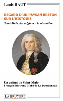 REGARD D’UN PAYSAN BRETON SUR L’HISTOIRE - SAINT-MALO, DES ORIGINES À LA RÉVOLUTION. UN ENFANT DE SAINT- MALO : FRANÇOIS-BERTRAND MAHÉ DE LA BOURDONNAIS.