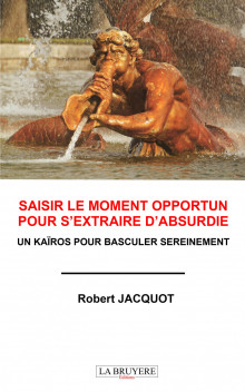 SAISIR LE MOMENT OPPORTUN POUR S’EXTRAIRE D’ABSURDIE - UN KAÏROS POUR BASCULER SEREINEMENT