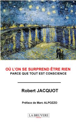 OÙ L’ON SE SURPREND ÊTRE RIEN - PARCE QUE TOUT EST CONSCIENCE